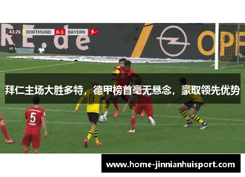 拜仁主场大胜多特，德甲榜首毫无悬念，豪取领先优势