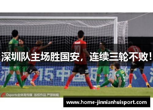 深圳队主场胜国安，连续三轮不败！