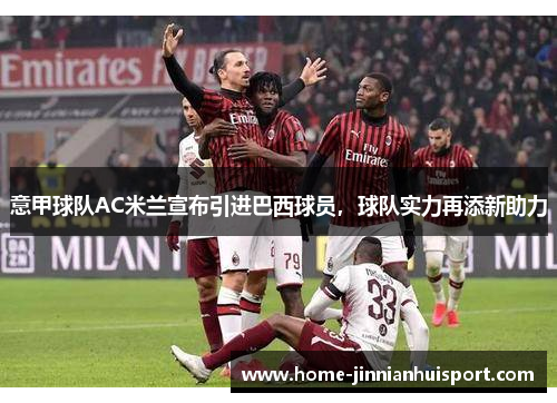 意甲球队AC米兰宣布引进巴西球员，球队实力再添新助力